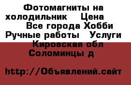 Фотомагниты на холодильник! › Цена ­ 1 000 - Все города Хобби. Ручные работы » Услуги   . Кировская обл.,Соломинцы д.